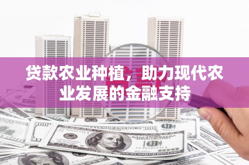 呼图壁贷款农业种植，助力现代农业发展的金融支持