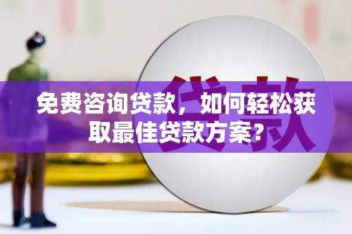 呼图壁免费咨询贷款，如何轻松获取最佳贷款方案？