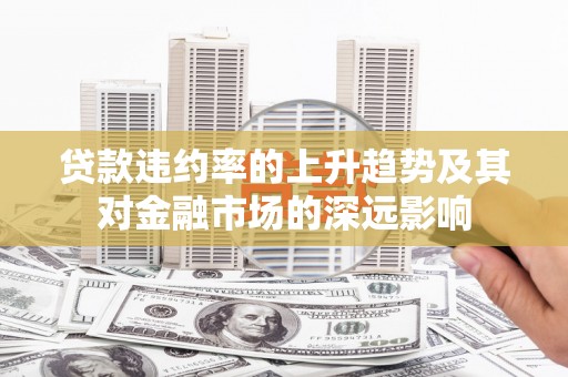 呼图壁贷款违约率的上升趋势及其对金融市场的深远影响